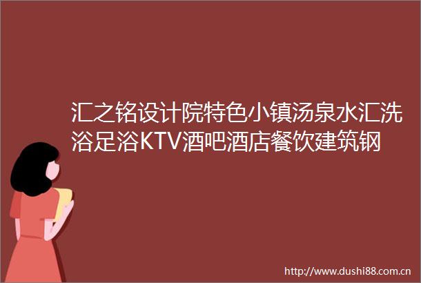 汇之铭设计院特色小镇汤泉水汇洗浴足浴KTV酒吧酒店餐饮建筑钢结构幕墙风景园林工程设计投资经营管理专注服务行业24年