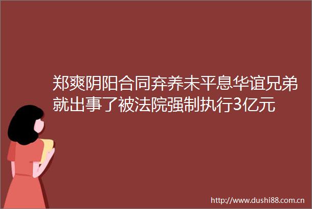 郑爽阴阳合同弃养未平息华谊兄弟就出事了被强制执行3亿元
