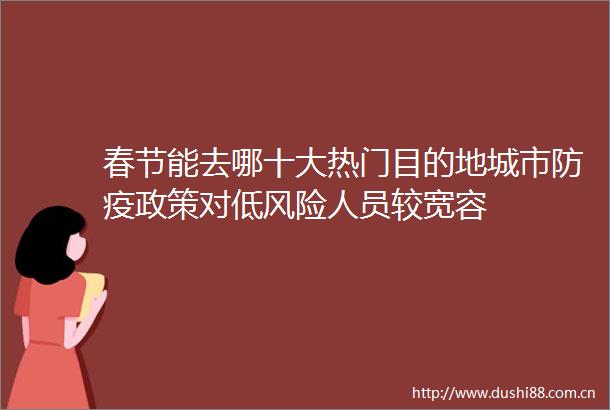 春节能去哪十大热门目的地城市防疫政策对低风险人员较宽容