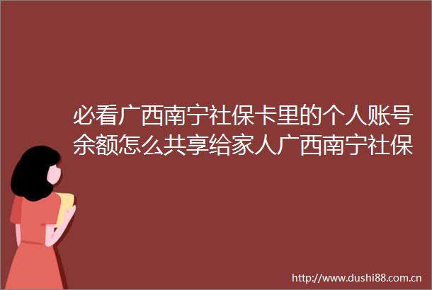 必看广西南宁社保卡里的个人账号余额怎么共享给家人广西南宁社保卡缴费断交了有什么影响（20250625）
