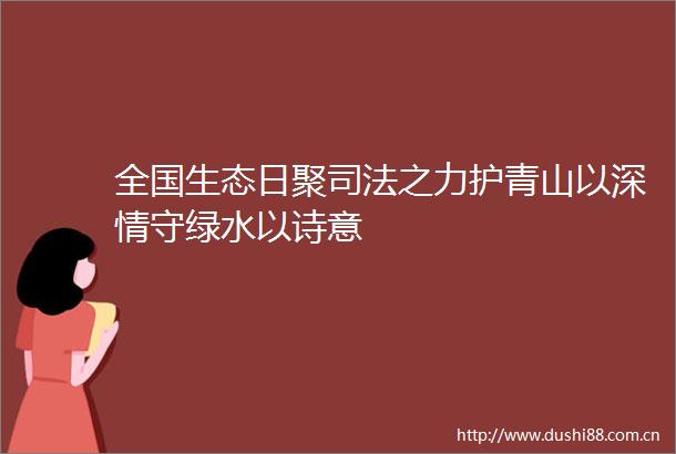 全国生态日聚司法之力护青山以深情守绿水以诗意