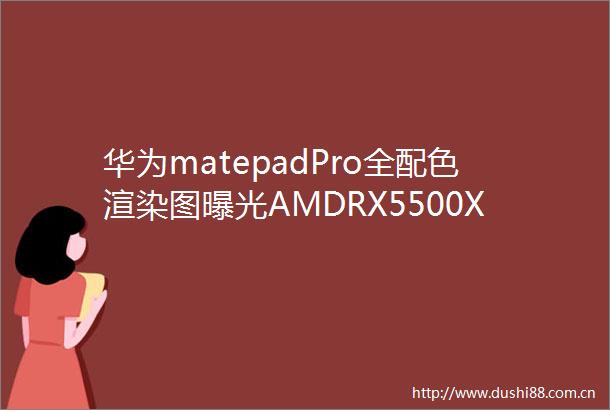 华为matepadPro全配色渲染图AMDRX5500XT显卡