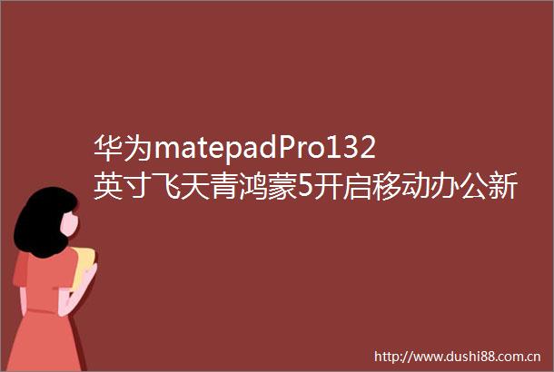 华为matepadPro132英寸飞天青鸿蒙5开启移动办公新纪元