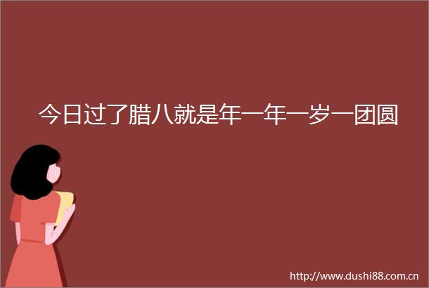 今日过了腊八就是年一年一岁一团圆