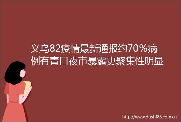 义乌82疫情最新通报约70％病例有青口夜市史聚集性明显