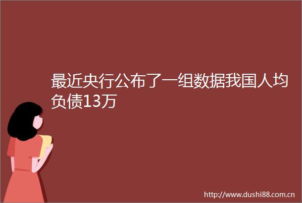 最近央行公布了一组数据我国人均负债13万