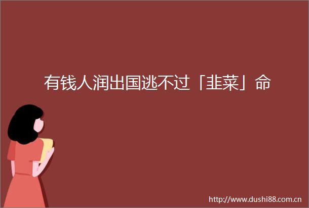 有钱人润出国逃不过「韭菜」命