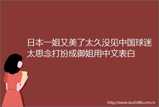 一姐又美了太久没见球迷太思念打扮成御姐用中文表白