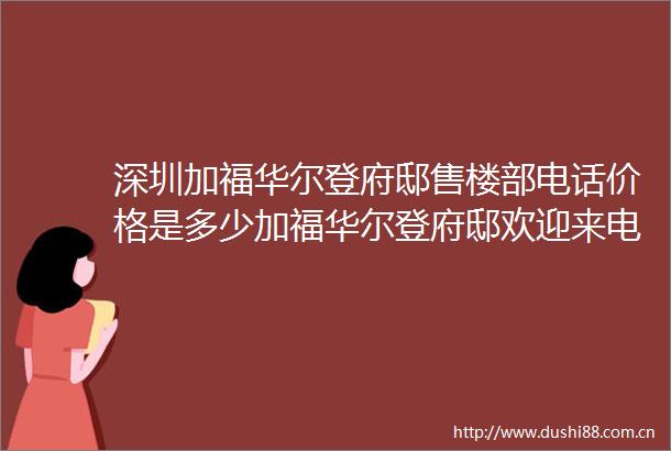 深圳加福华尔登府邸售楼部电话价格是多少加福华尔登府邸欢迎来电咨询