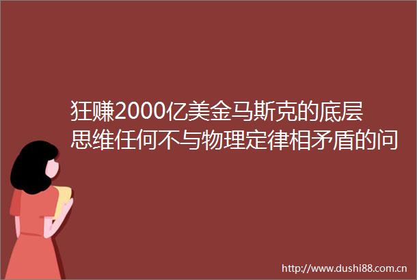 狂赚2000亿美金马斯克的底层思维任何不与物理定律相矛盾的问题我都能解决