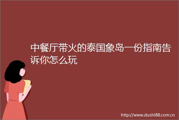 中餐厅带火的泰国象岛一份指南告诉你怎么玩