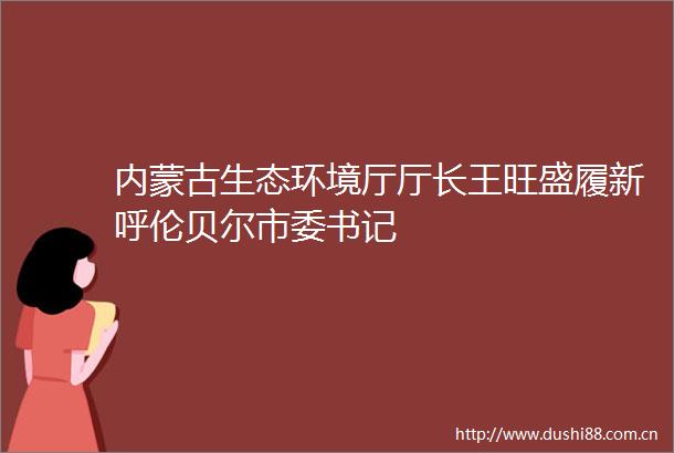 内蒙古生态环境厅厅长王旺盛履新呼伦贝尔市委书记
