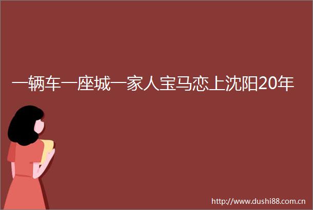 一辆车一座城一家人宝马恋上沈阳20年