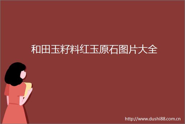 和田玉籽料红玉原石图片大全