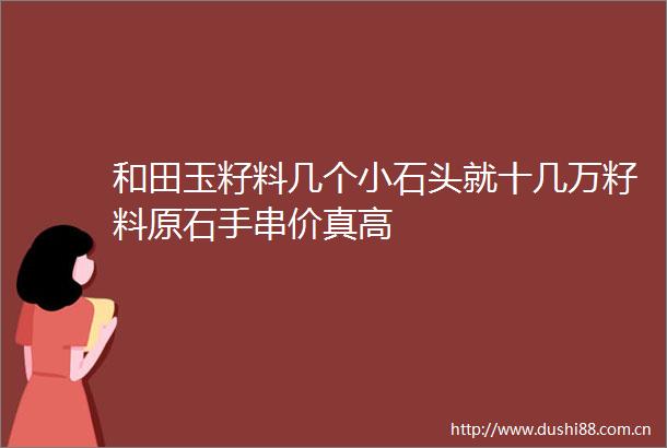 和田玉籽料几个小石头就十几万籽料原石手串价真高