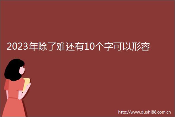 2023年除了难还有10个字可以形容