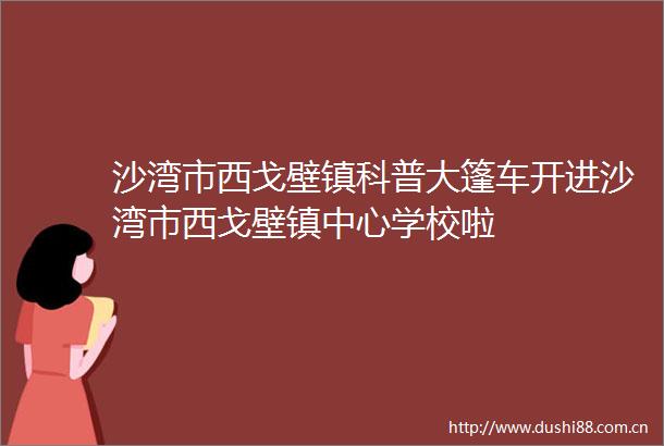 沙湾市西戈壁镇科普大篷车开进沙湾市西戈壁镇中心学校啦