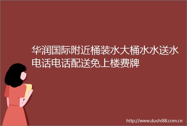 华润国际附近桶装水大桶水水送水电话电话配送免上楼费牌