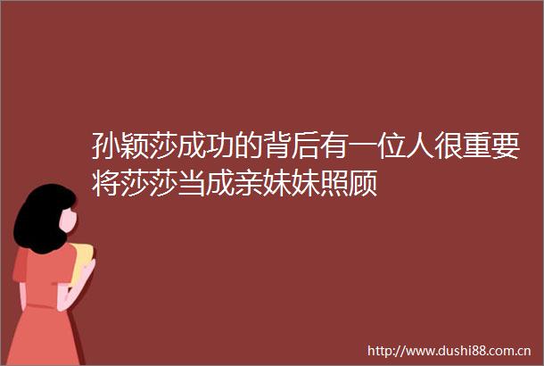 孙颖莎成功的背后有一位人很重要将莎莎当成亲妹妹照顾