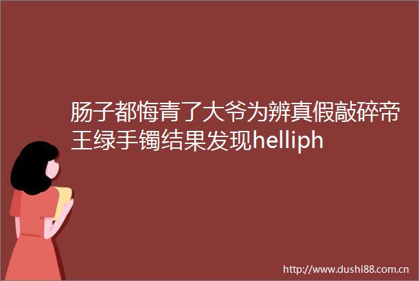 肠子都悔青了大爷为辨真假敲碎帝王绿手镯结果发现helliphellip