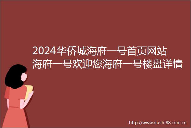 2024华侨城海府一号首页网站海府一号欢迎您海府一号楼盘详情价格户型