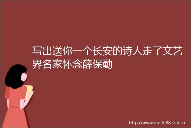 写出送你一个长安的诗人走了文艺界名家怀念薛保勤