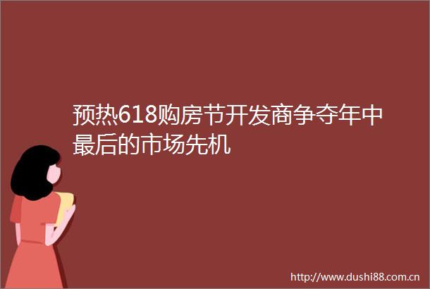 预热618购房节开发商争夺年中最后的市场先机