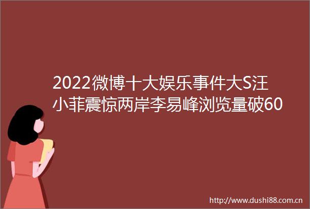 2022微博十大娱乐大S汪小菲震惊两岸李易峰浏览量破60亿