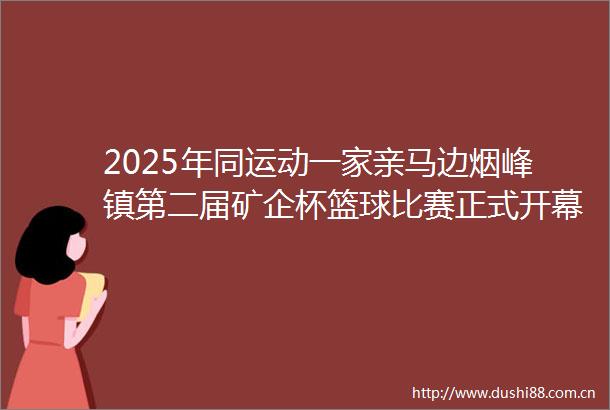 2025年同运动一家亲马边烟峰镇第二届矿企杯篮球比赛正式开幕