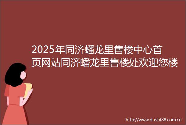 2025年同济蟠龙里售楼中心首页网站同济蟠龙里售楼处欢迎您楼盘详情价格户型