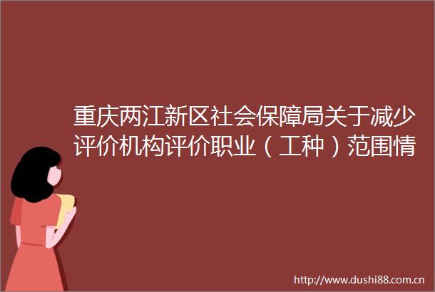 重庆两江新区社会保障局关于减少评价机构评价职业（工种）范围情况公示
