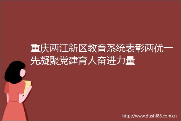 重庆两江新区教育系统表彰两优一先凝聚党建育人奋进力量