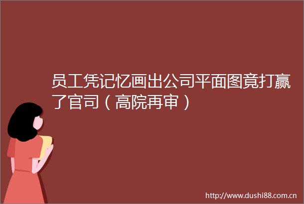 员工凭记忆画出公司平面图竟打赢了官司（高院再审）