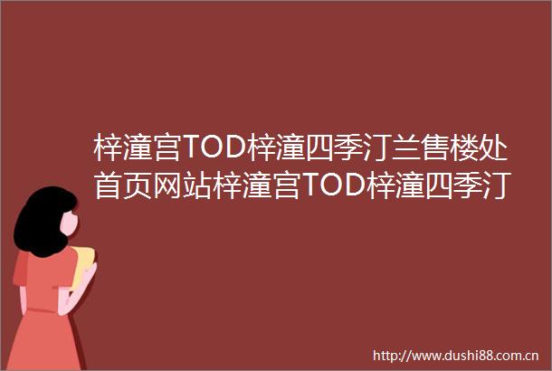 梓潼宫TOD梓潼四季汀兰售楼处首页网站梓潼宫TOD梓潼四季汀兰营销中心楼盘详情最新成交价户型图售楼处