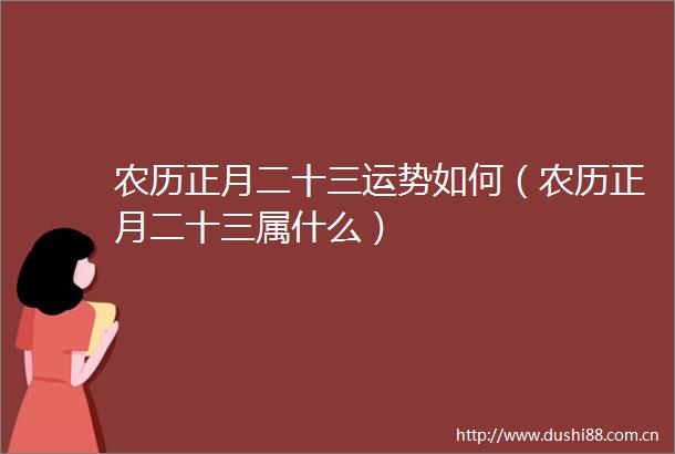 农历正月二十三运势如何（农历正月二十三属什么）