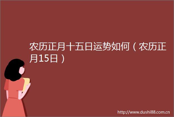 农历正月十五日运势如何（农历正月15日）