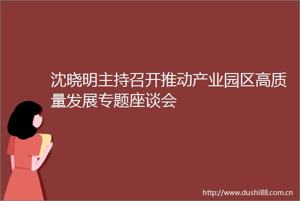 沈晓明主持召开推动产业园区高质量发展专题座谈会