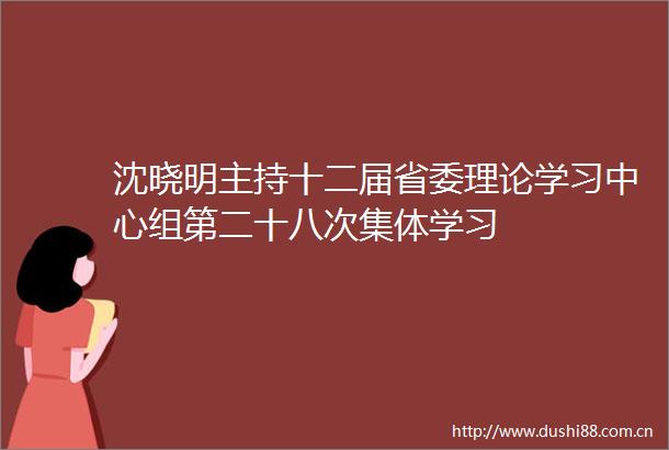 沈晓明主持十二届省委理论学习中心组第二十八次集体学习