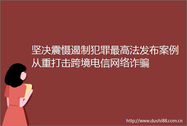 坚决震慑遏制最高法发布案例从重打击跨境电信网络诈