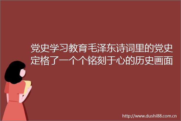 党史学习教育毛泽东诗词里的党史定格了一个个铭刻于心的历史画面