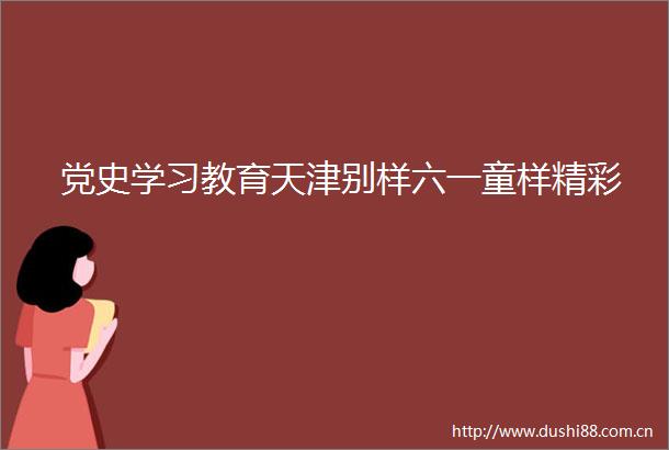 党史学习教育天津别样六一童样精彩