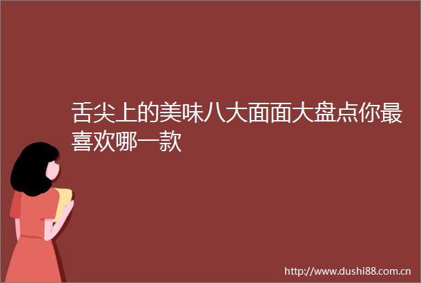 舌尖上的美味八大面面大盘点你最喜欢哪一款