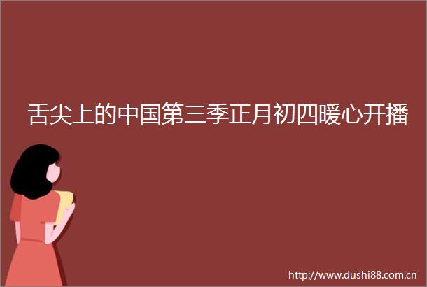 舌尖上的第三季正月初四暖心开播