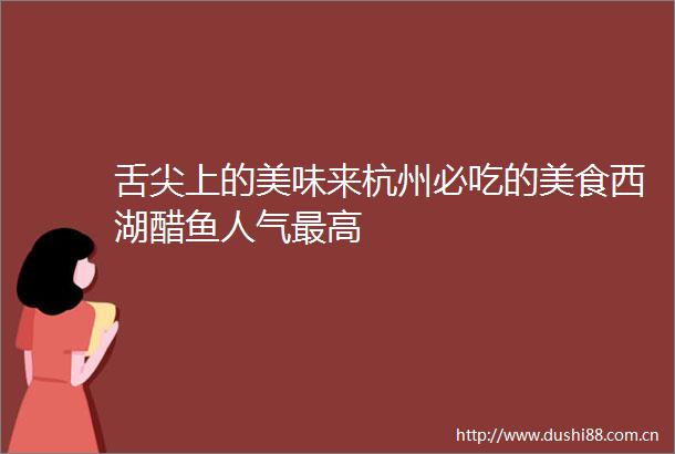 舌尖上的美味来杭州必吃的美食西湖醋鱼人气最高