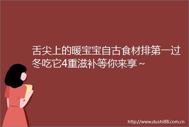 舌尖上的暖宝宝自古食材排第一过冬吃它4重滋补等你来享～
