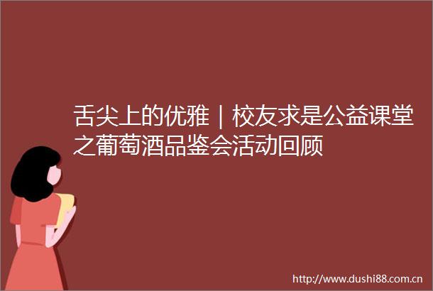 舌尖上的优雅｜校友求是公益课堂之葡萄酒品鉴会活动回顾