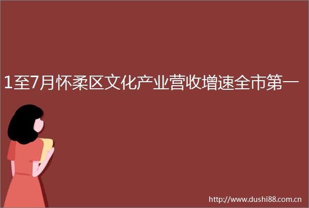 1至7月怀柔区文化产业营收增速全市第一