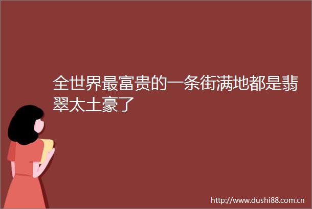 全世界最富贵的一条街满地都是翡翠太土豪了