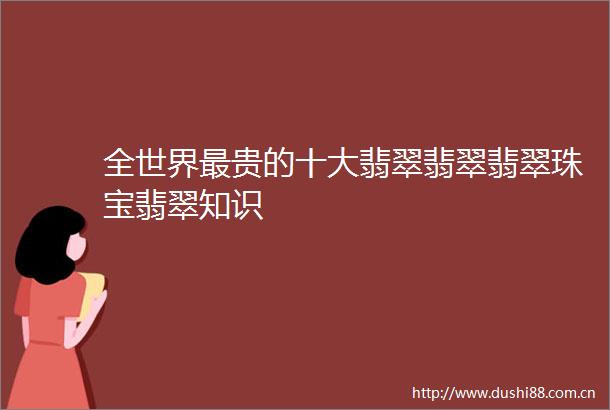 全世界最贵的十大翡翠翡翠翡翠珠宝翡翠知识