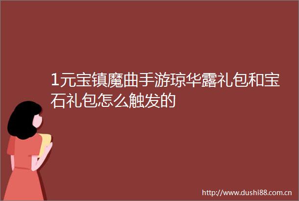 1元宝镇魔曲手游琼华露礼包和宝石礼包怎么触发的